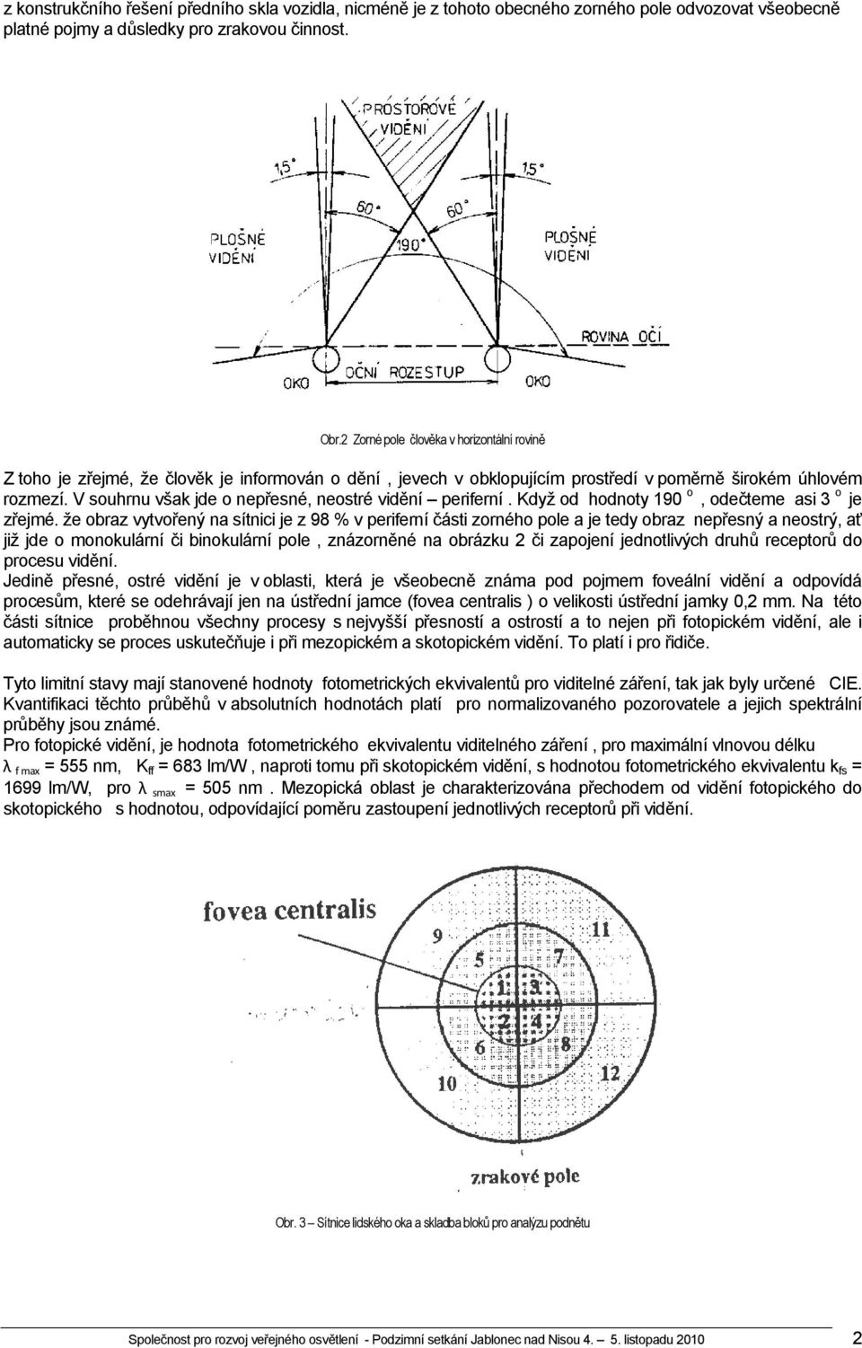 V souhrnu však jde o nepřesné, neostré vidění periferní. Když od hodnoty 190 o, odečteme asi 3 o je zřejmé.