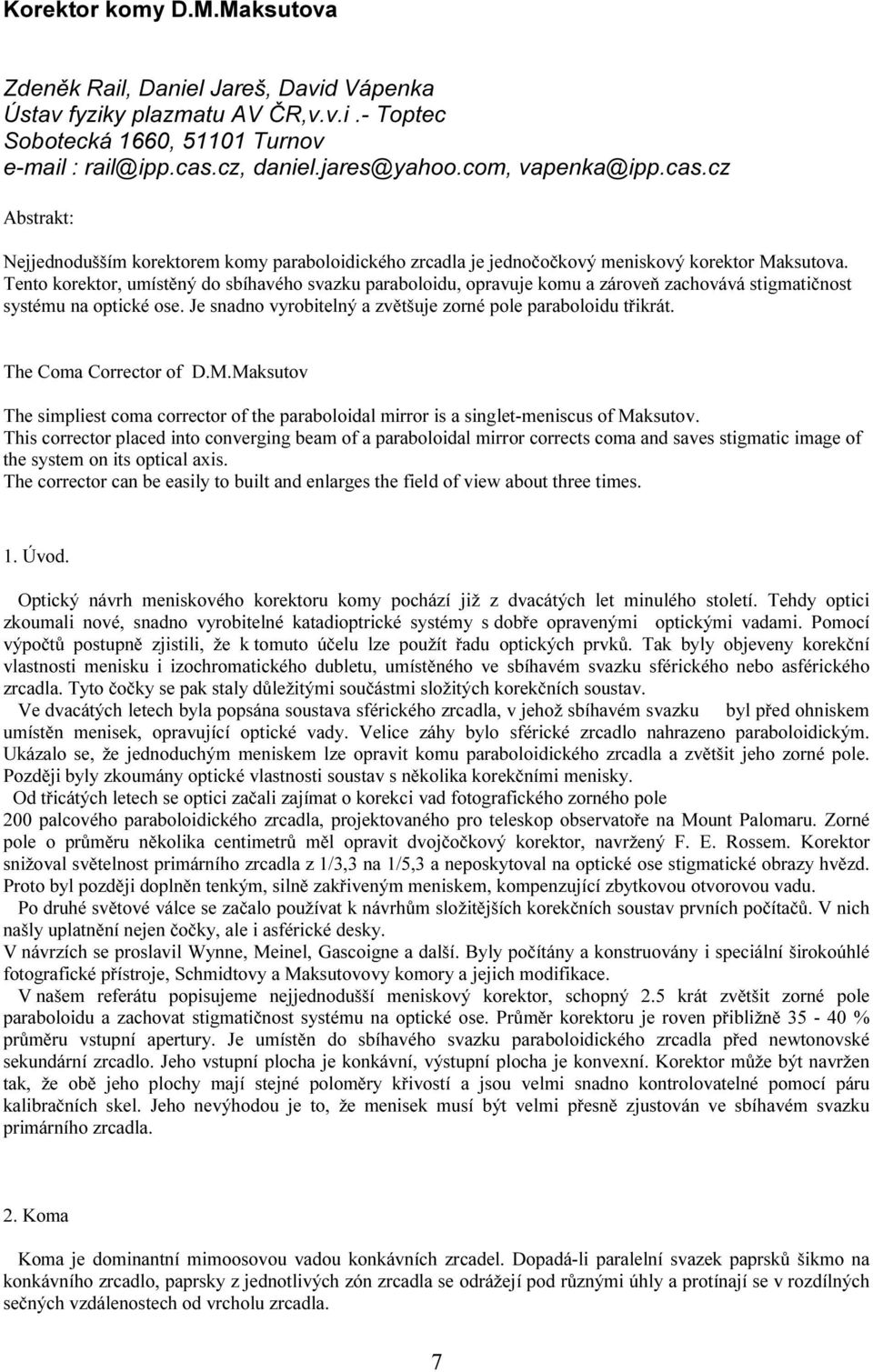 Tento korektor, umístěný do sbíhavého svazku paraboloidu, opravuje komu a zároveň zachovává stigmatičnost systému na optické ose. Je snadno vyrobitelný a zvětšuje zorné pole paraboloidu třikrát.