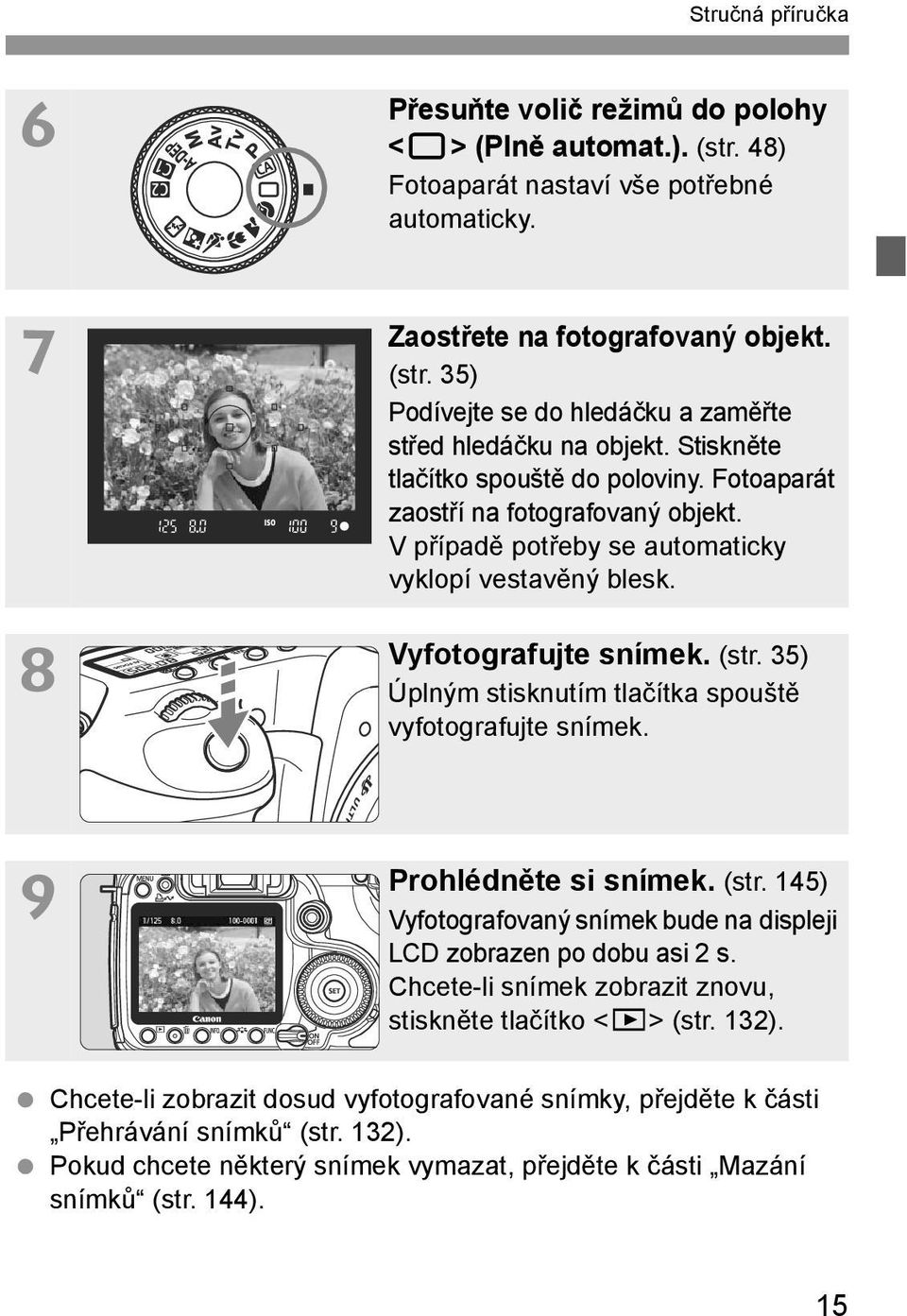 35) Úplným stisnutím tlačíta spouště vyfotografujte sníme. 9 Prohlédněte si sníme. (str. 145) Vyfotografovaný sníme bude na displeji LCD zobrazen po dobu asi 2 s.