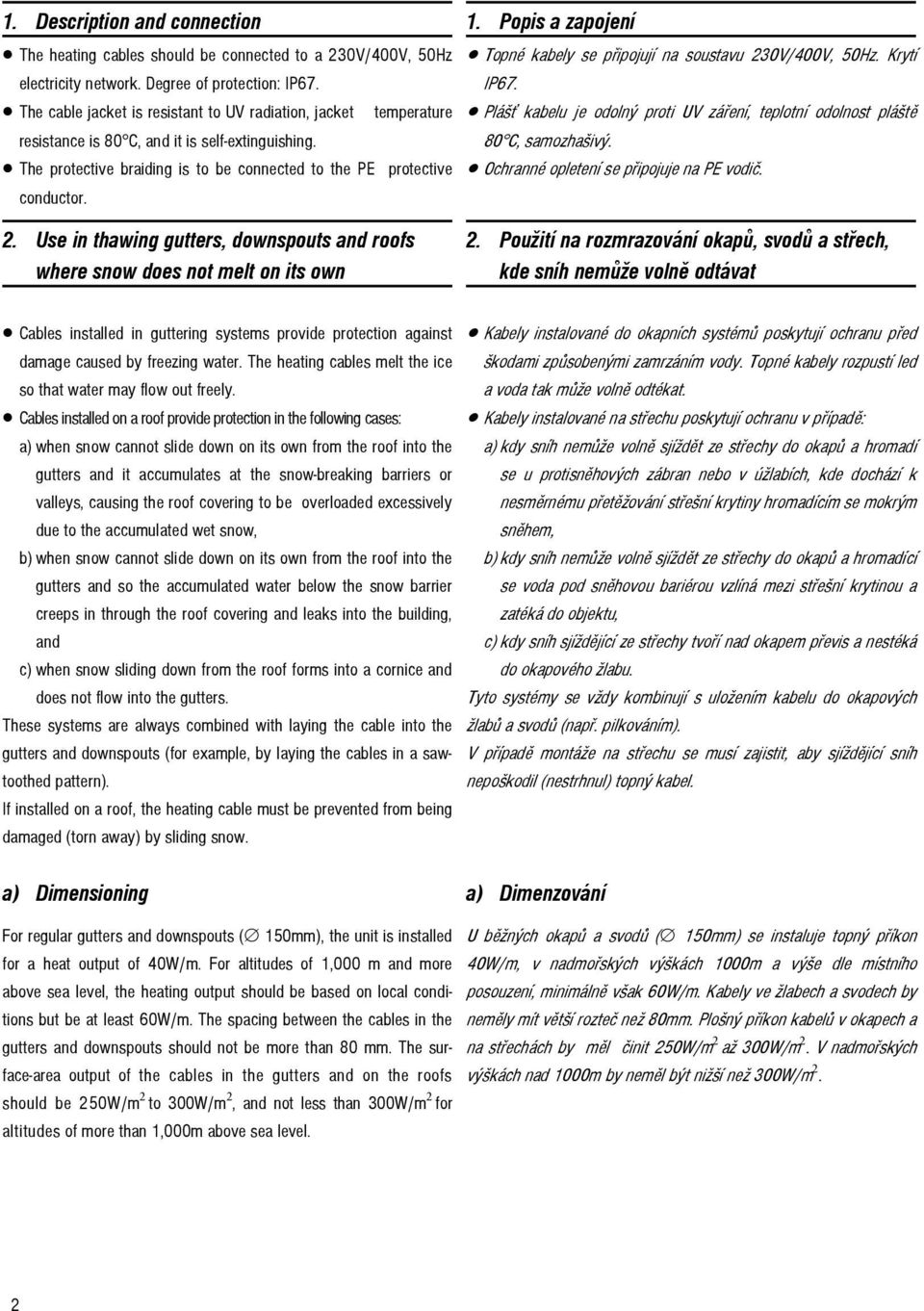 Use in thawing gutters, downspouts and roofs where snow does not melt on its own 1. Popis a zapojení Topné kabely se připojují na soustavu 230V/400V, 50Hz. Krytí IP67.