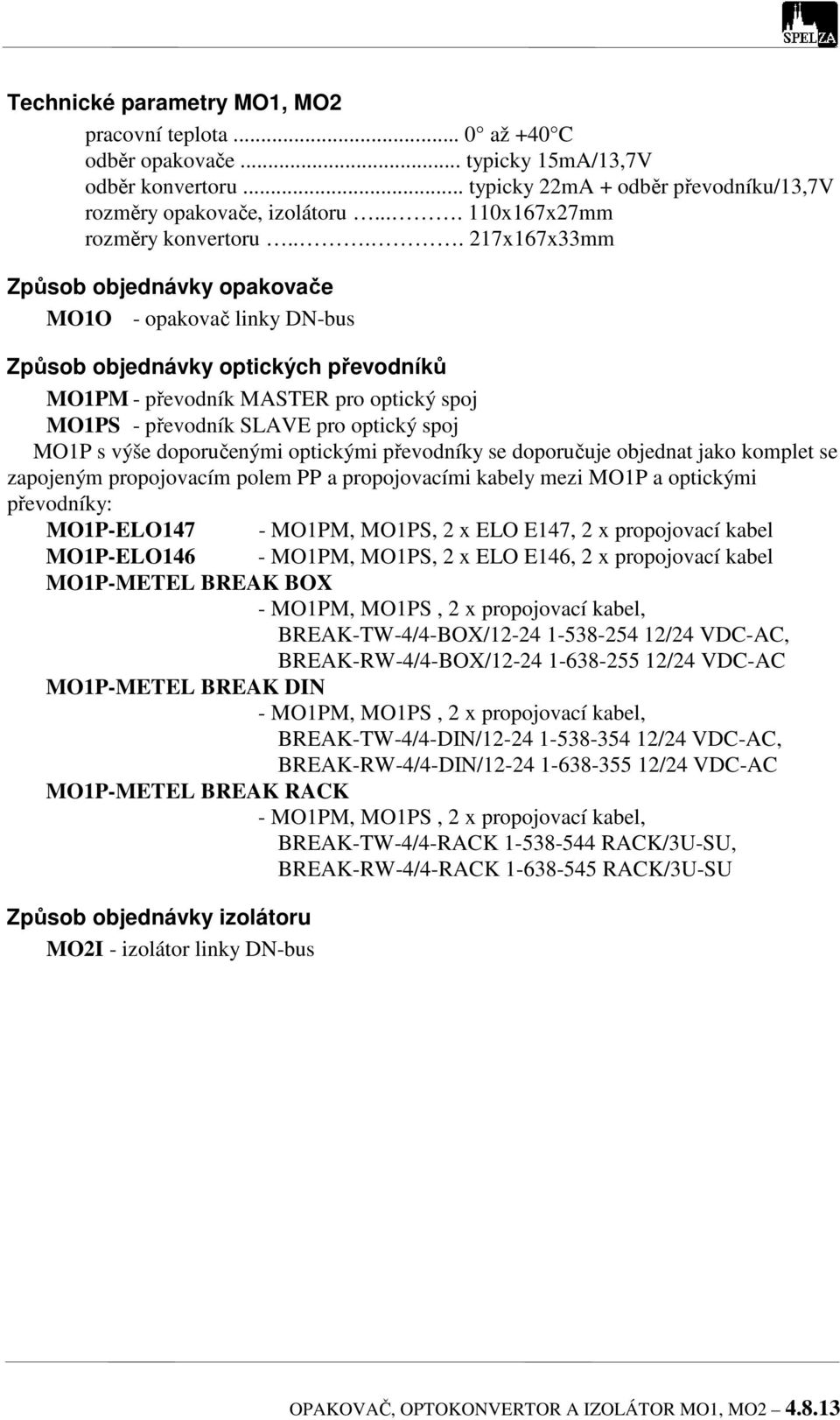 ... 217x167x33mm Způsob objednávky opakovače O - opakovač linky Způsob objednávky optických převodníků PM - převodník MASTER pro optický spoj PS - převodník SLAVE pro optický spoj P s výše