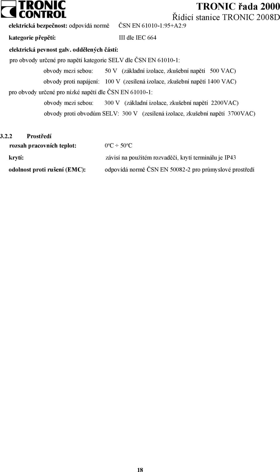 (zesílená izolace, zkušební napětí 1400 VAC) pro obvody určené pro nízké napětí dle ČSN EN 61010-1: obvody mezi sebou: 300 V (základní izolace, zkušební napětí 2200VAC) obvody proti