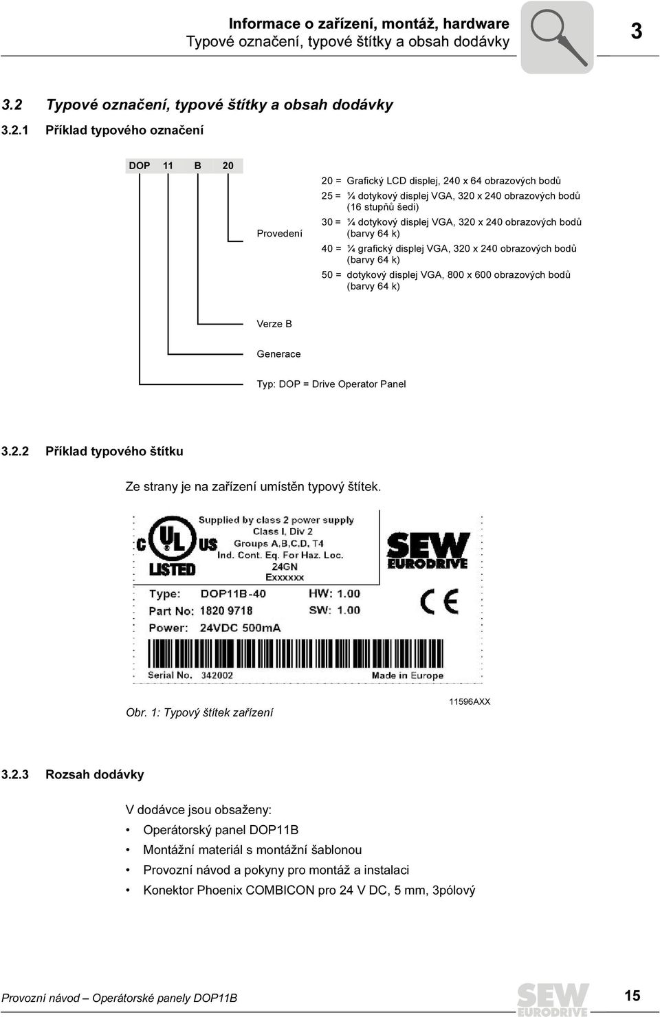 1 Příklad typového označení DOP 11 B 20 Provedení 20 = Grafický LCD displej, 240 x 64 obrazových bodů 25 = ¼ dotykový displej VGA, 320 x 240 obrazových bodů (16 stupňů šedi) 30 = ¼ dotykový displej