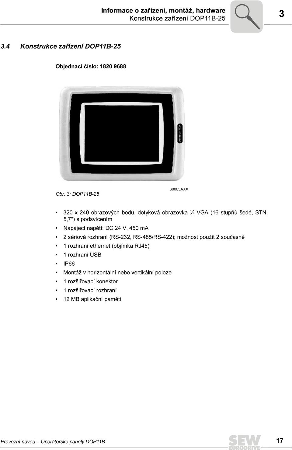 450 ma 2 sériová rozhraní (RS-232, RS-485/RS-422); možnost použít 2 současně 1 rozhraní ethernet (objímka RJ45) 1 rozhraní USB IP66 Montáž v