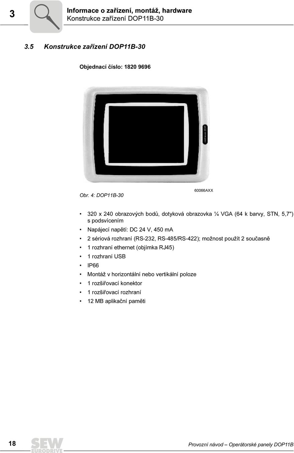 450 ma 2 sériová rozhraní (RS-232, RS-485/RS-422); možnost použít 2 současně 1 rozhraní ethernet (objímka RJ45) 1 rozhraní USB IP66 Montáž v