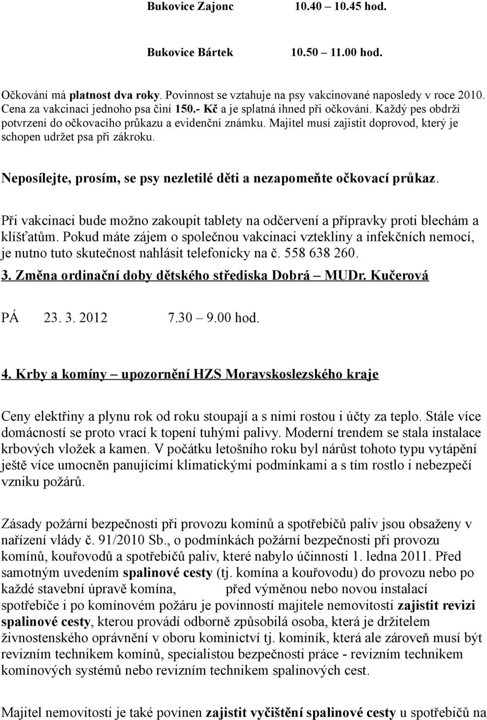 Neposílejte, prosím, se psy nezletilé děti a nezapomeňte očkovací průkaz. Při vakcinaci bude možno zakoupit tablety na odčervení a přípravky proti blechám a klíšťatům.