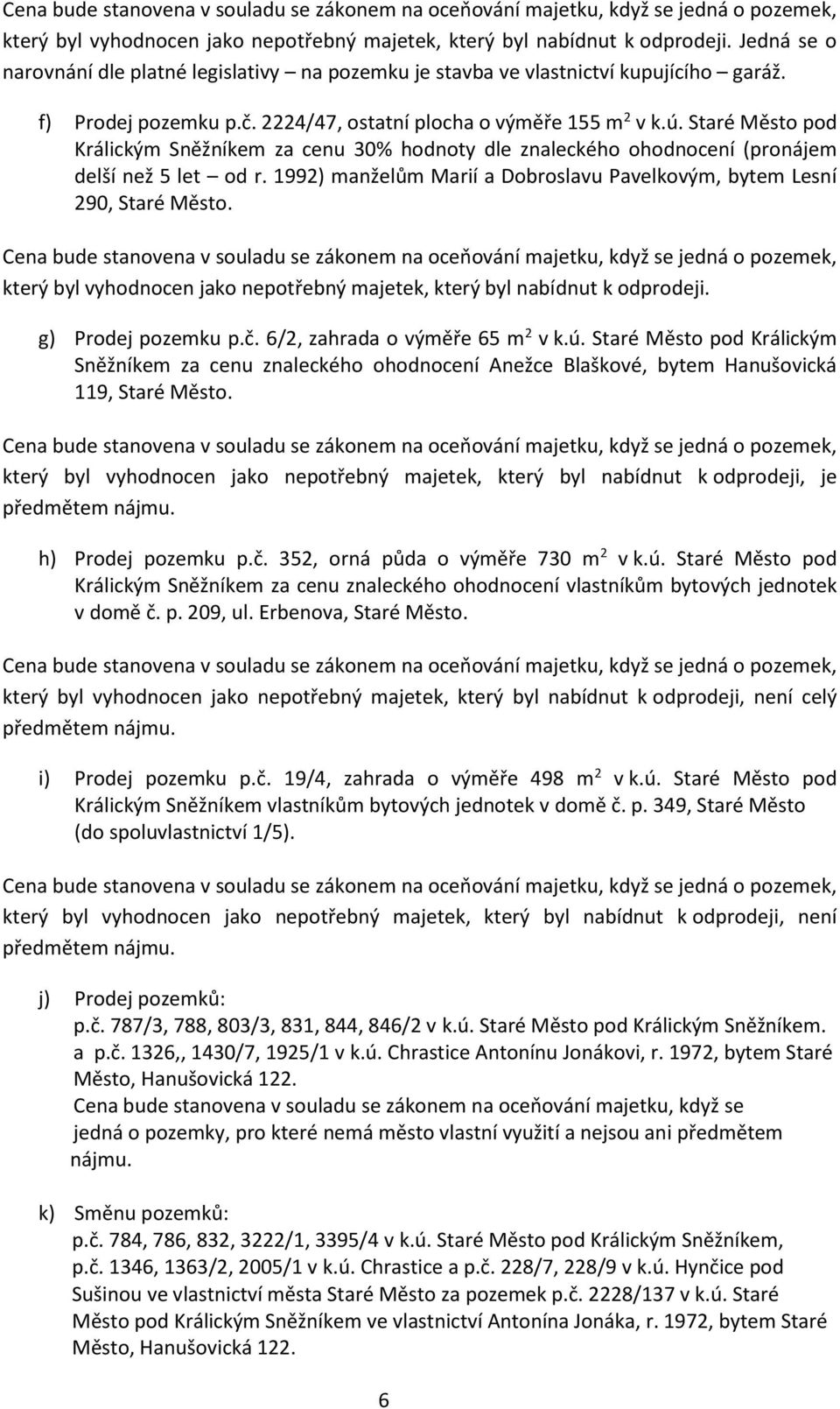 1992) manželům Marií a Dobroslavu Pavelkovým, bytem Lesní 290, Staré Město. který byl vyhodnocen jako nepotřebný majetek, který byl nabídnut k odprodeji. g) Prodej pozemku p.č.