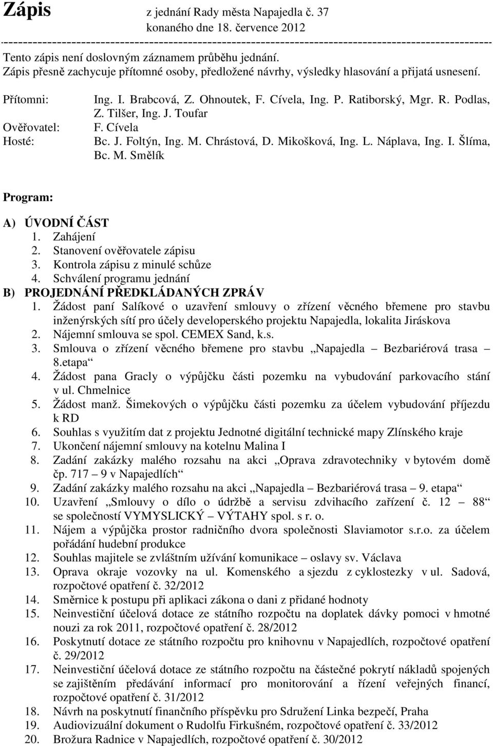 Tilšer, Ing. J. Toufar F. Cívela Bc. J. Foltýn, Ing. M. Chrástová, D. Mikošková, Ing. L. Náplava, Ing. I. Šlíma, Bc. M. Smělík Program: A) ÚVODNÍ ČÁST 1. Zahájení 2. Stanovení ověřovatele zápisu 3.