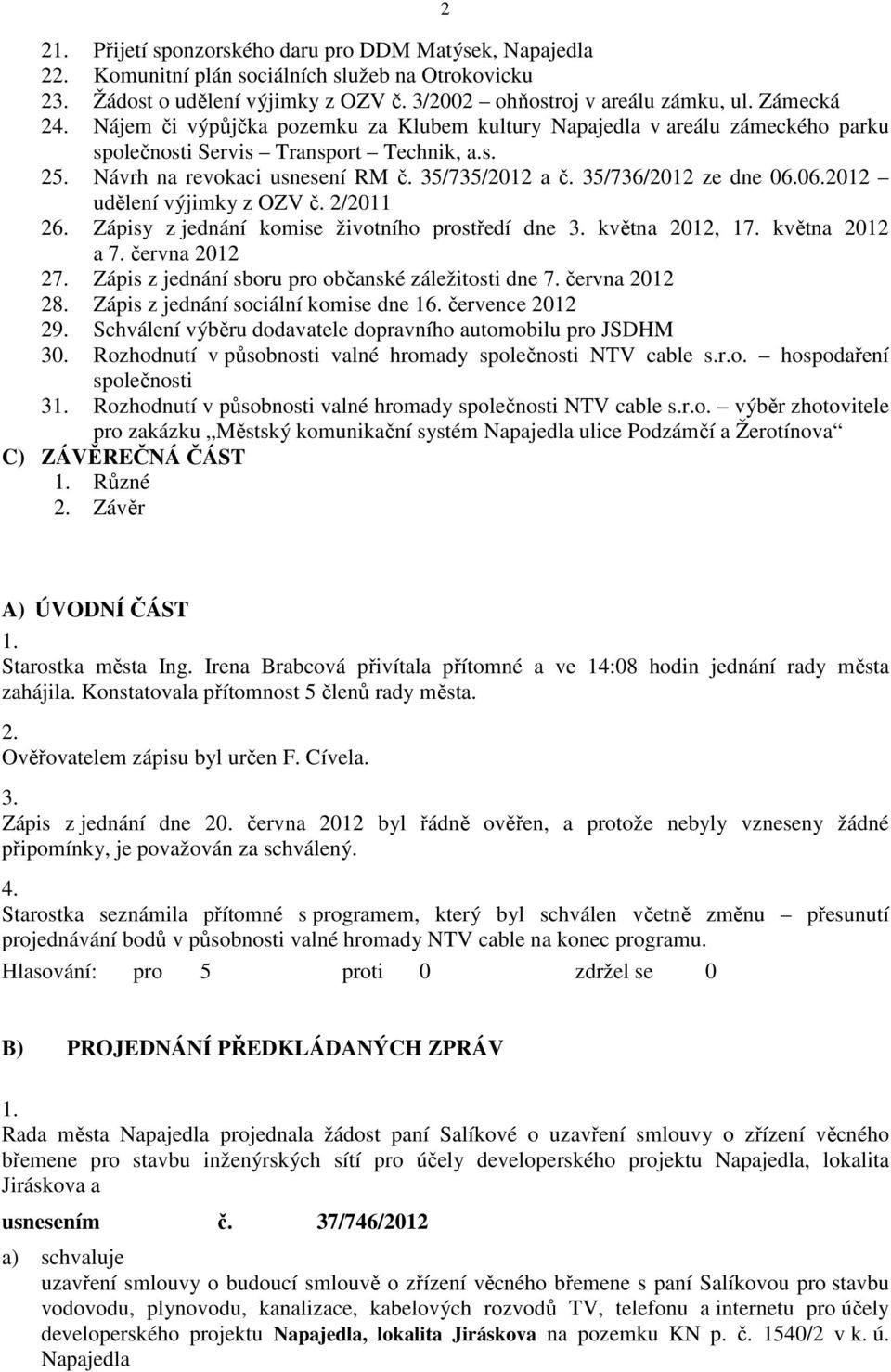 06.2012 udělení výjimky z OZV č. 2/2011 26. Zápisy z jednání komise životního prostředí dne 3. května 2012, 17. května 2012 a 7. června 2012 27. Zápis z jednání sboru pro občanské záležitosti dne 7.