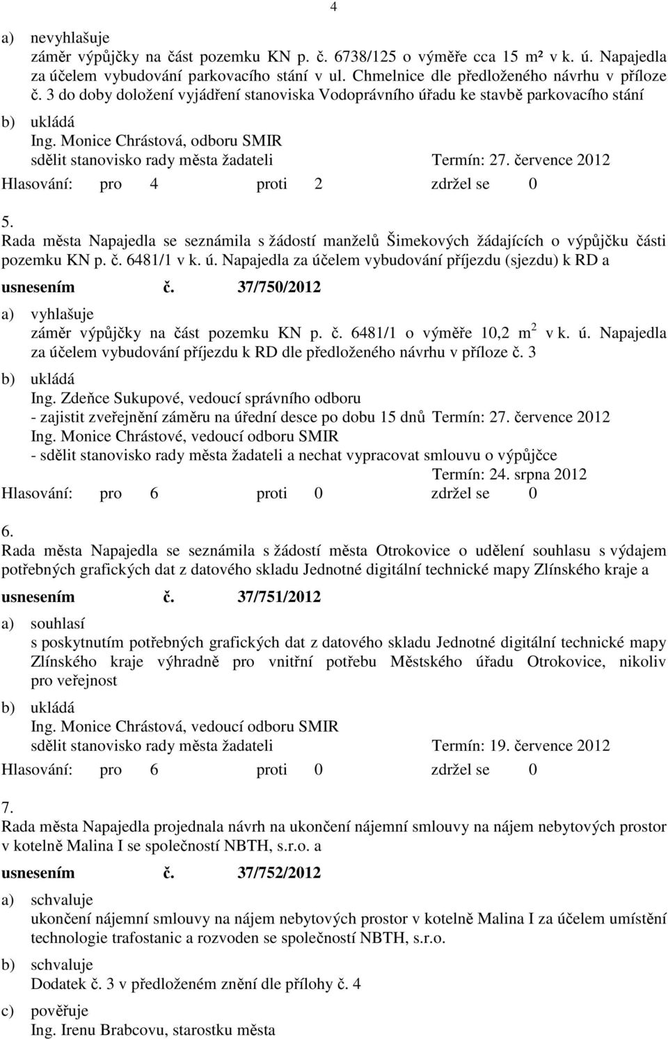 července 2012 Hlasování: pro 4 proti 2 zdržel se 0 5. Rada města Napajedla se seznámila s žádostí manželů Šimekových žádajících o výpůjčku části pozemku KN p. č. 6481/1 v k. ú.