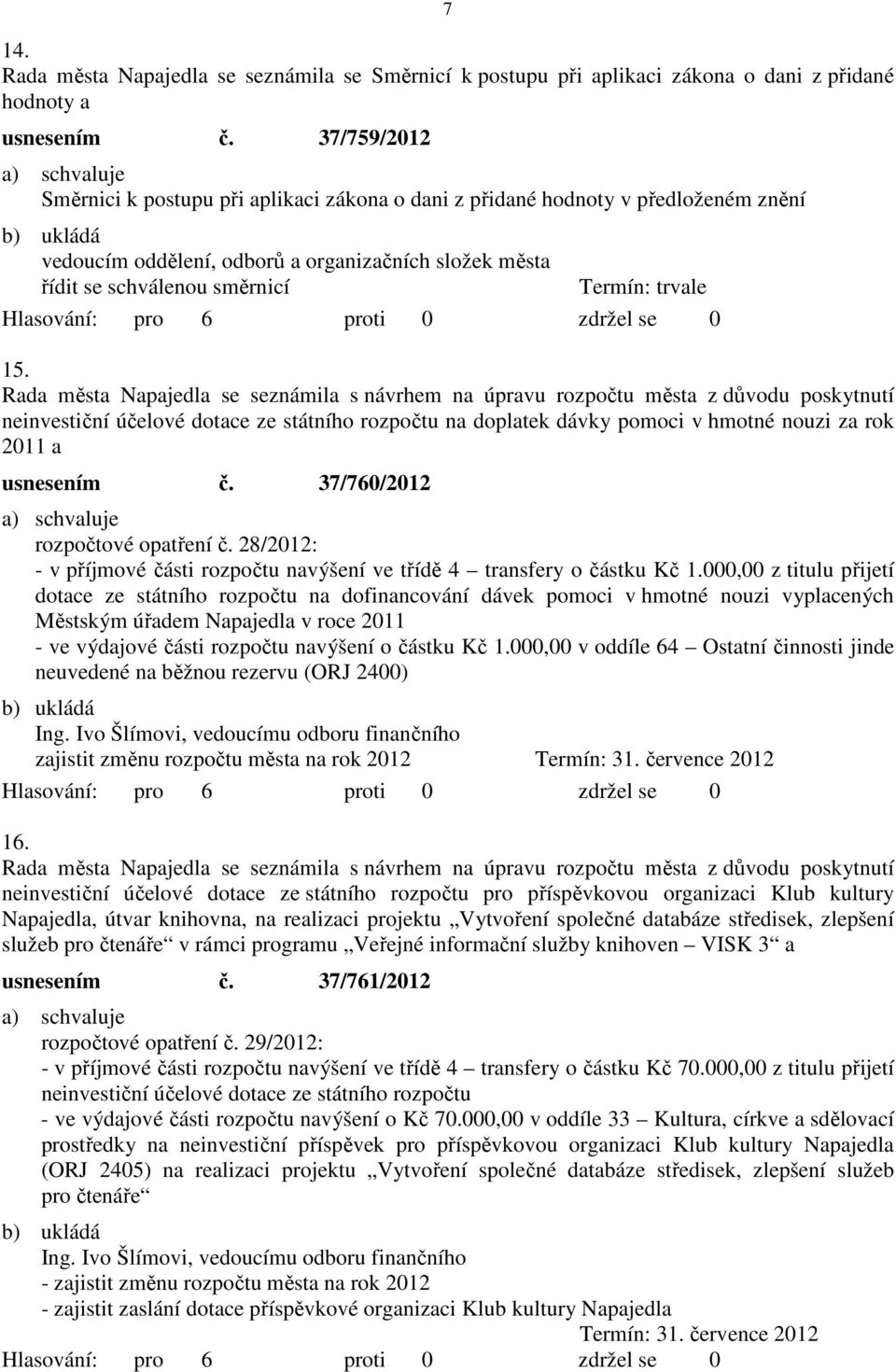 Rada města Napajedla se seznámila s návrhem na úpravu rozpočtu města z důvodu poskytnutí neinvestiční účelové dotace ze státního rozpočtu na doplatek dávky pomoci v hmotné nouzi za rok 2011 a