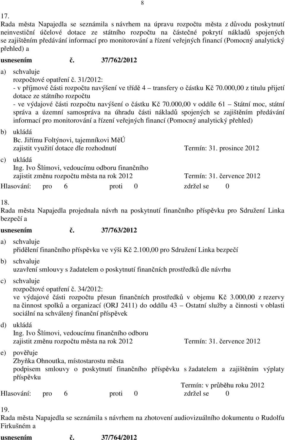 31/2012: - v příjmové části rozpočtu navýšení ve třídě 4 transfery o částku Kč 70.000,00 z titulu přijetí dotace ze státního rozpočtu - ve výdajové části rozpočtu navýšení o částku Kč 70.