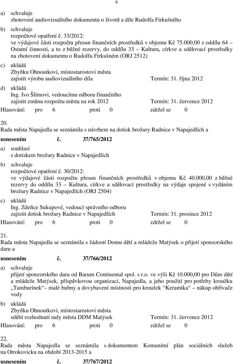 města zajistit výrobu audiovizuálního díla Termín: 31. října 2012 d) ukládá Ing. Ivo Šlímovi, vedoucímu odboru finančního zajistit změnu rozpočtu města na rok 2012 Termín: 31. července 2012 20.