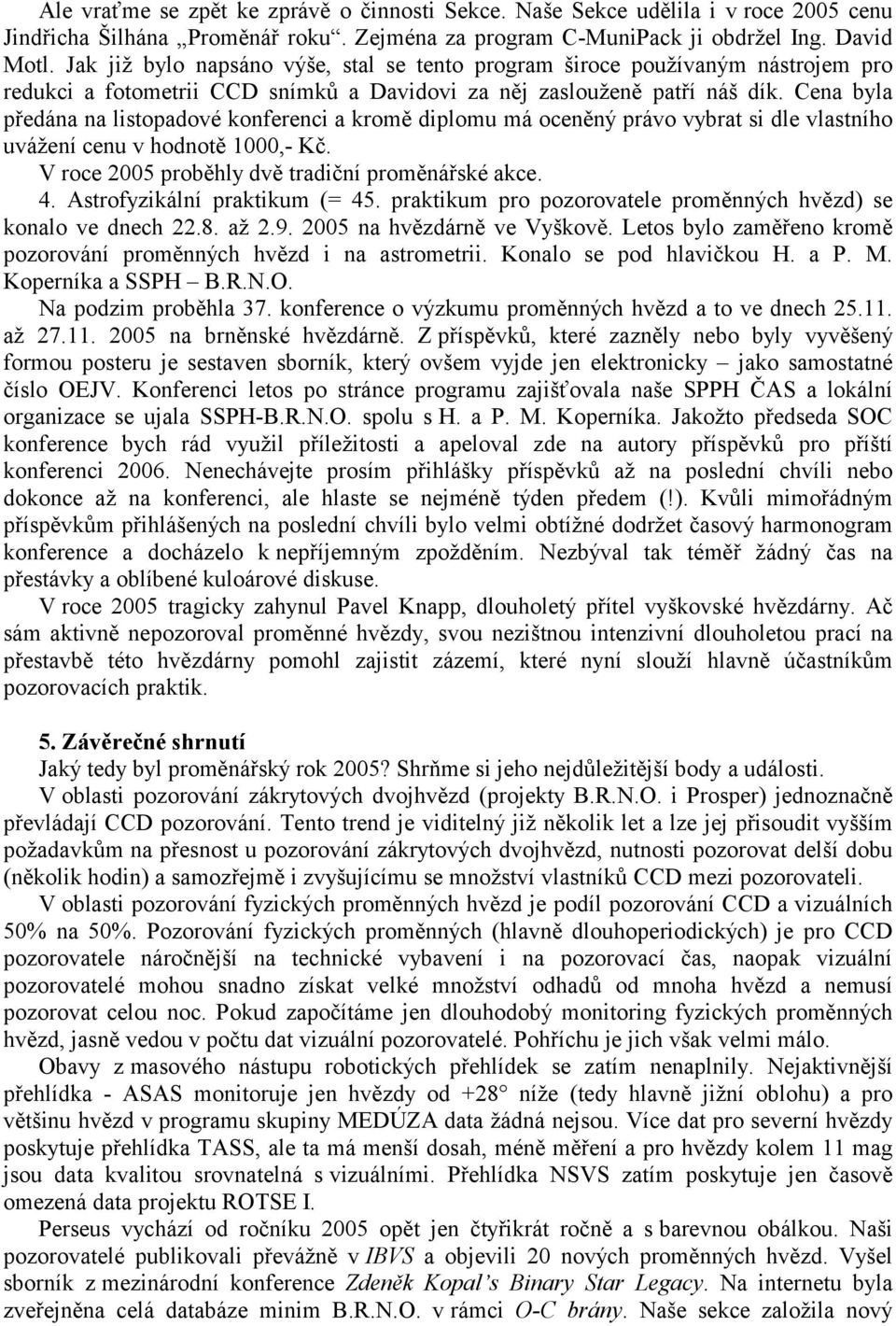 Cena byla předána na listopadové konferenci a kromě diplomu má oceněný právo vybrat si dle vlastního uvážení cenu v hodnotě 1000,- Kč. V roce 2005 proběhly dvě tradiční proměnářské akce. 4.