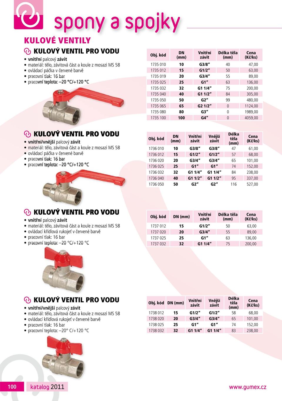 G2 99 480,00 1735 065 65 G2 1/2 0 1124,00 1735 080 80 G3 0 1989,00 1735 100 100 G4 0 4059,00 KULOVÝ VENTIL PRO VODU vnitřní/vnější palcový závit materiál: tělo, závitová část a koule z mosazi MS 58