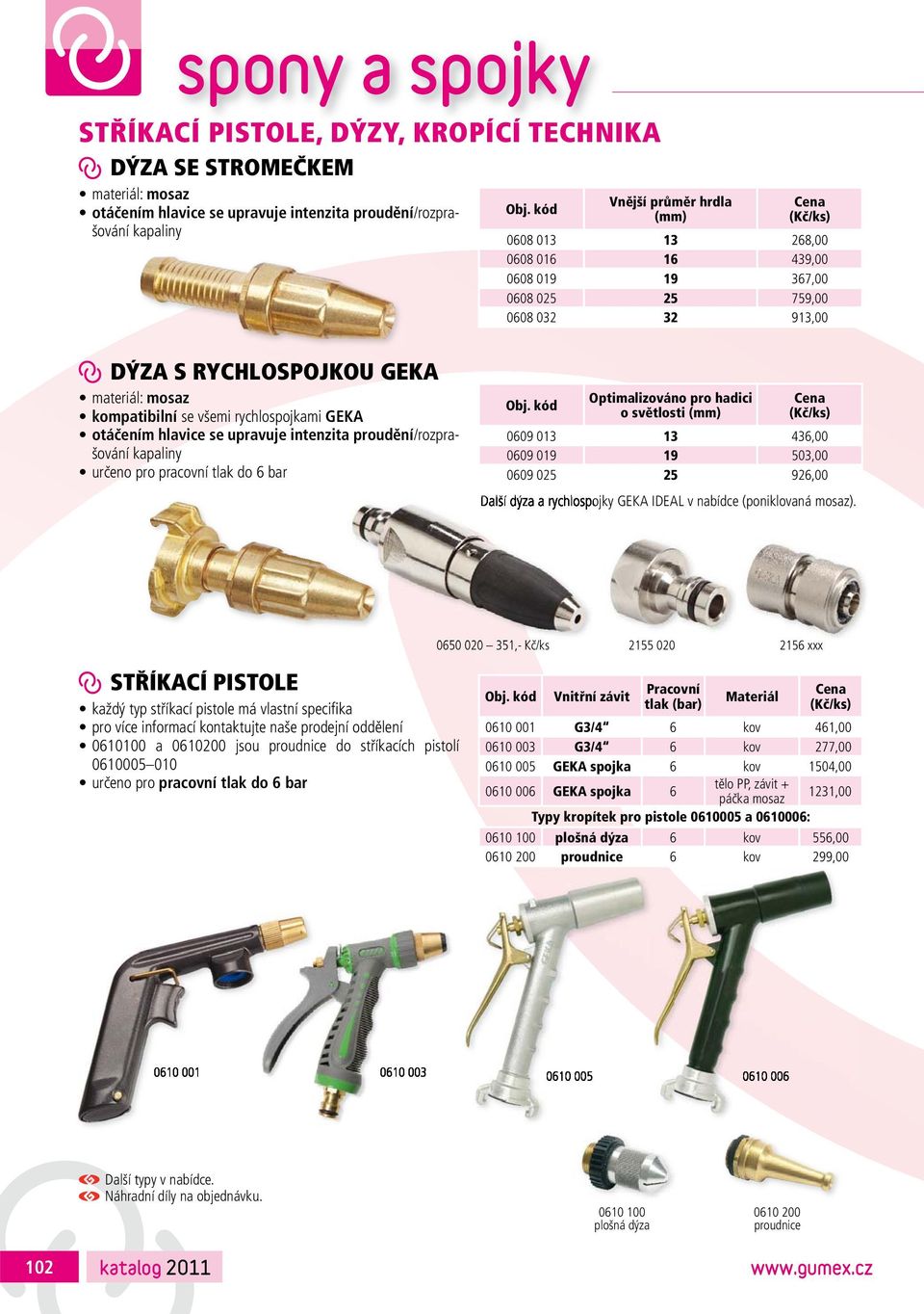 proudění/rozprašování kapaliny určeno pro pracovní tlak do 6 bar Optimalizováno pro hadici o světlosti 0609 013 13 436,00 0609 019 19 503,00 0609 025 25 926,00 Další dýza a rychlospojky GEKA IDEAL v