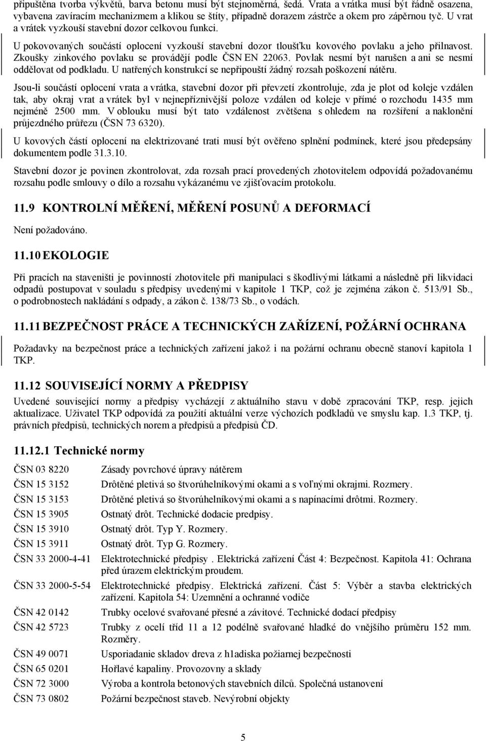 U pokovovaných součástí oplocení vyzkouší stavební dozor tloušťku kovového povlaku a jeho přilnavost. Zkoušky zinkového povlaku se provádějí podle ČSN EN 22063.