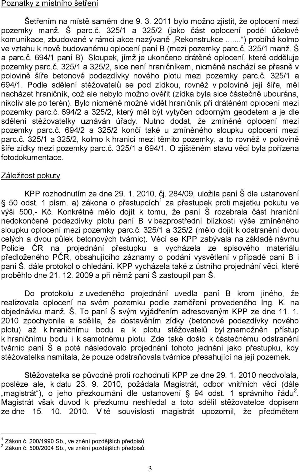 Š a parc.č. 694/1 paní B). Sloupek, jímž je ukončeno drátěné oplocení, které odděluje pozemky parc.č. 325/1 a 325/2, sice není hraničníkem, nicméně nachází se přesně v polovině šíře betonové podezdívky nového plotu mezi pozemky parc.