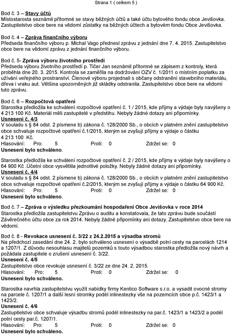 Michal Vago přednesl zprávu z jednání dne 7. 4. 2015. Zastupitelstvo obce bere na vědomí zprávu z jednání finančního výboru. Bod č.