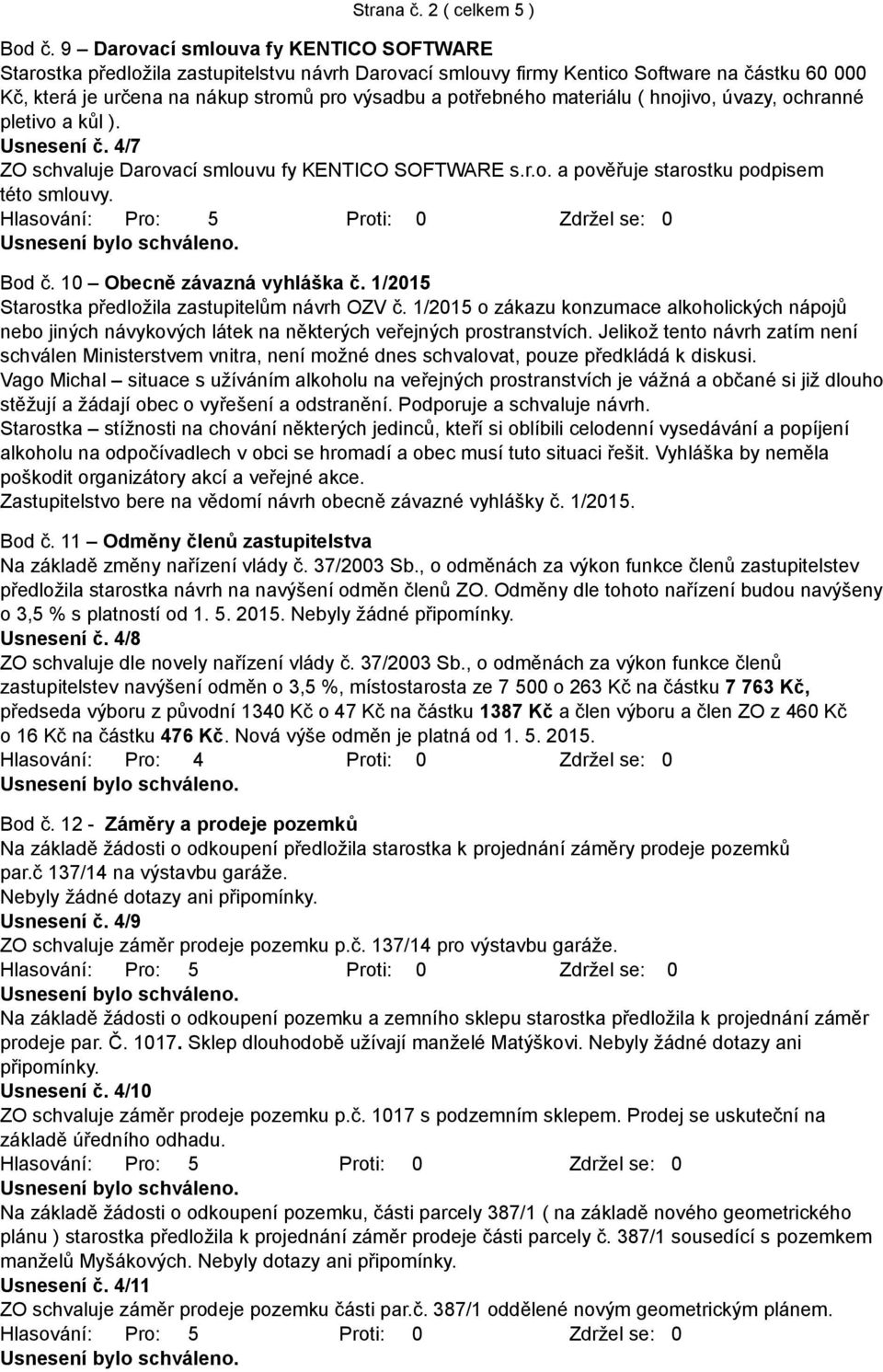 materiálu ( hnojivo, úvazy, ochranné pletivo a kůl ). Usnesení č. 4/7 ZO schvaluje Darovací smlouvu fy KENTICO SOFTWARE s.r.o. a pověřuje starostku podpisem této smlouvy. Bod č.