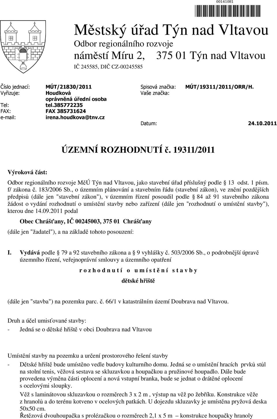 19311/2011 Výroková část: Odbor regionálního rozvoje MěÚ Týn nad Vltavou, jako stavební úřad příslušný podle 13 odst. 1 písm. f/ zákona č. 183/2006 Sb.