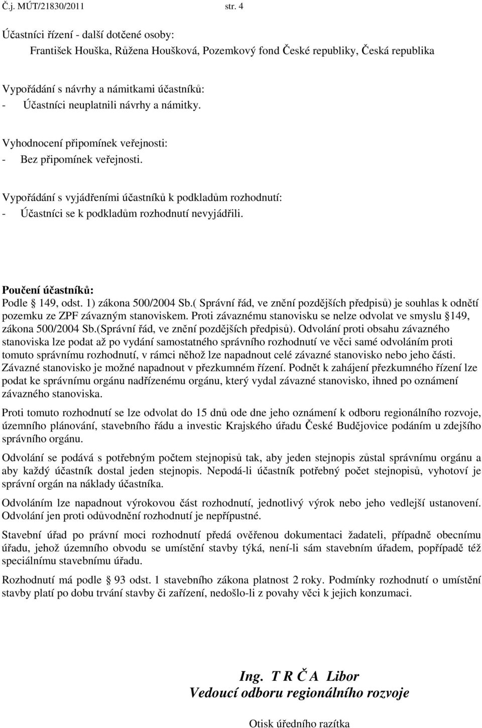 a námitky. Vyhodnocení připomínek veřejnosti: - Bez připomínek veřejnosti. Vypořádání s vyjádřeními účastníků k podkladům rozhodnutí: - Účastníci se k podkladům rozhodnutí nevyjádřili.