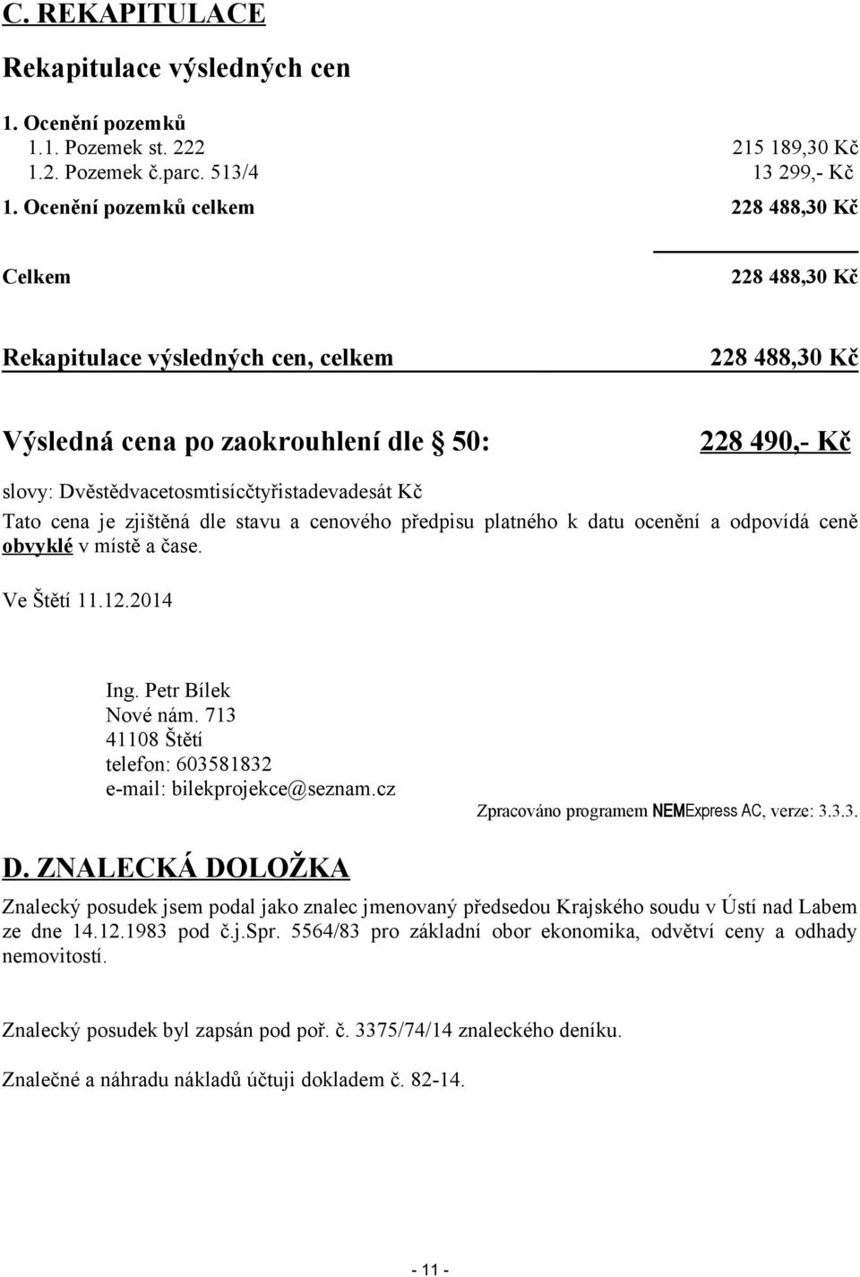 Dvěstědvacetosmtisícčtyřistadevadesát Kč Tato cena je zjištěná dle stavu a cenového předpisu platného k datu ocenění a odpovídá ceně obvyklé v místě a čase. Ve Štětí 11.12.2014 Ing.