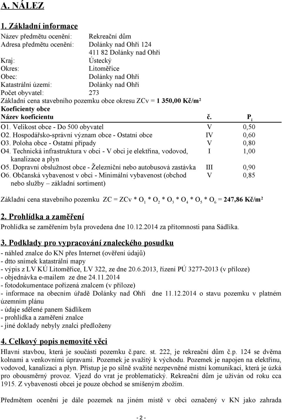 území: Dolánky nad Ohří Počet obyvatel: 273 Základní cena stavebního pozemku obce okresu ZCv = 1 350,00 Kč/m 2 Koeficienty obce Název koeficientu č. P i O1. Velikost obce - Do 500 obyvatel V 0,50 O2.