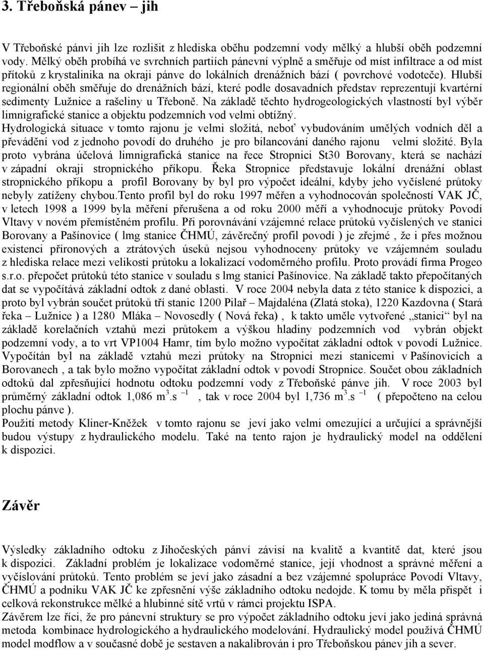 Hlubší regionální oběh směřuje do drenážních bází, které podle dosavadních představ reprezentují kvartérní sedimenty Lužnice a rašeliny u Třeboně.