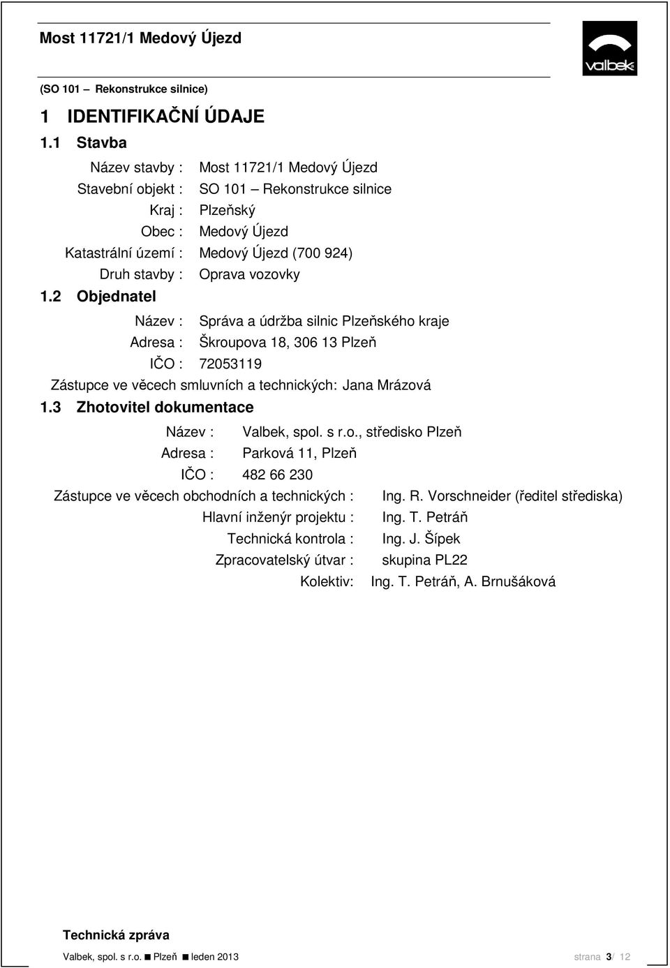 vozovky 1.2 Objednatel Název : Správa a údržba silnic Plzeňského kraje Adresa : Škroupova 18, 306 13 Plzeň IČO : 72053119 Zástupce ve věcech smluvních a technických: Jana Mrázová 1.