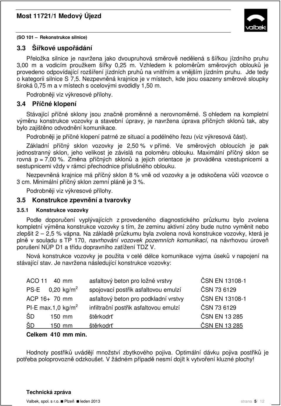 Nezpevněná krajnice je v místech, kde jsou osazeny směrové sloupky široká 0,75 m a v místech s ocelovými svodidly 1,50 m. Podrobněji viz výkresové přílohy. 3.