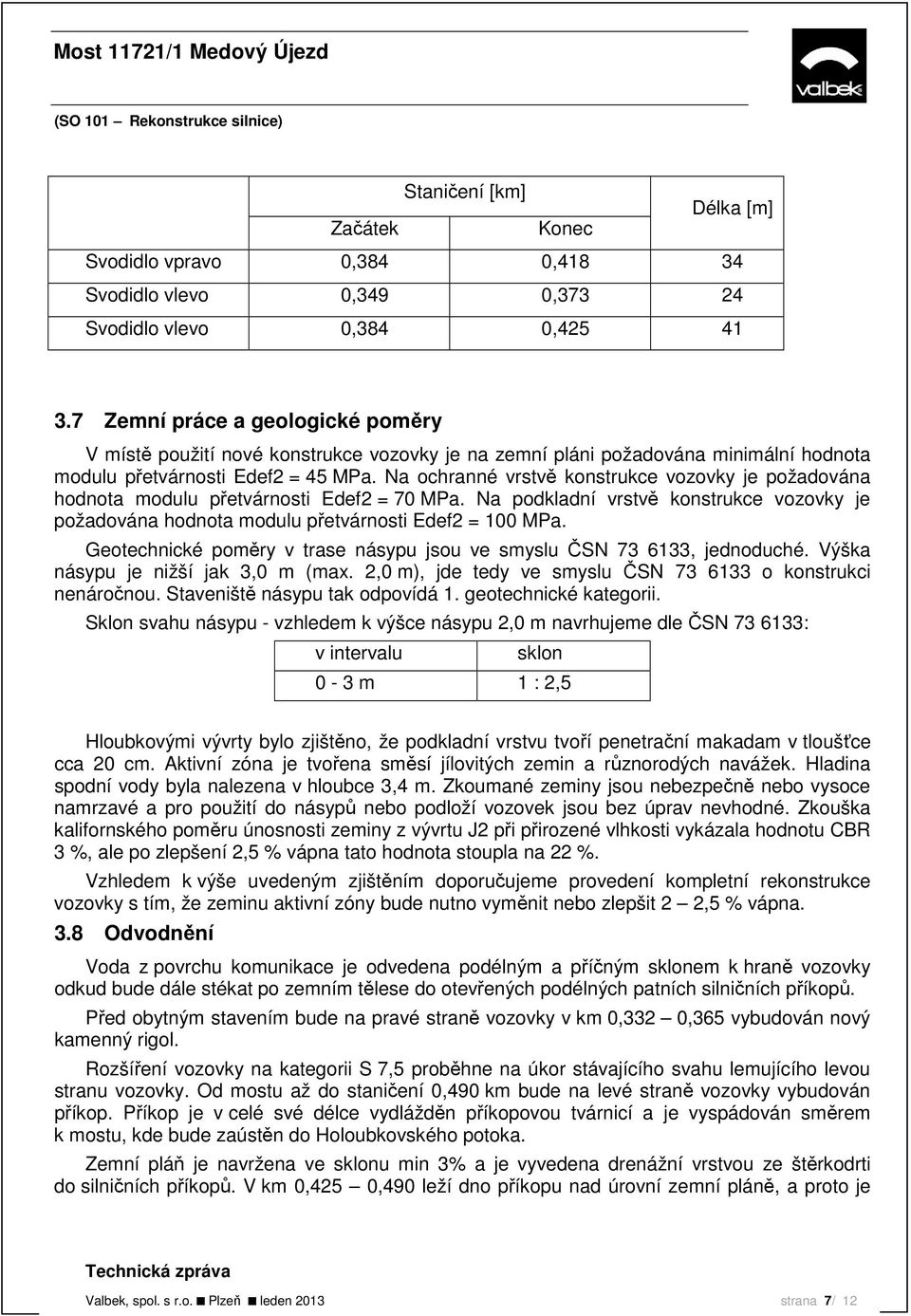 Na ochranné vrstvě konstrukce vozovky je požadována hodnota modulu přetvárnosti Edef2 = 70 MPa. Na podkladní vrstvě konstrukce vozovky je požadována hodnota modulu přetvárnosti Edef2 = 100 MPa.