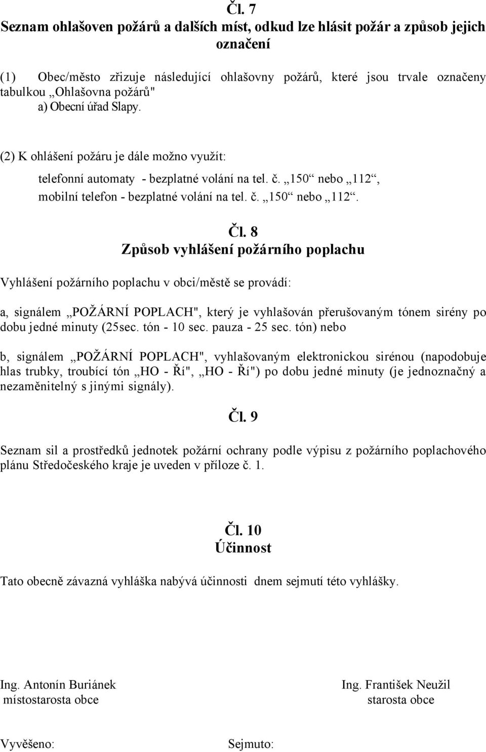 8 Způsob vyhlášení požárního poplachu Vyhlášení požárního poplachu v obci/městě se provádí: a, signálem POŽÁRNÍ POPLACH", který je vyhlašován přerušovaným tónem sirény po dobu jedné minuty (25sec.