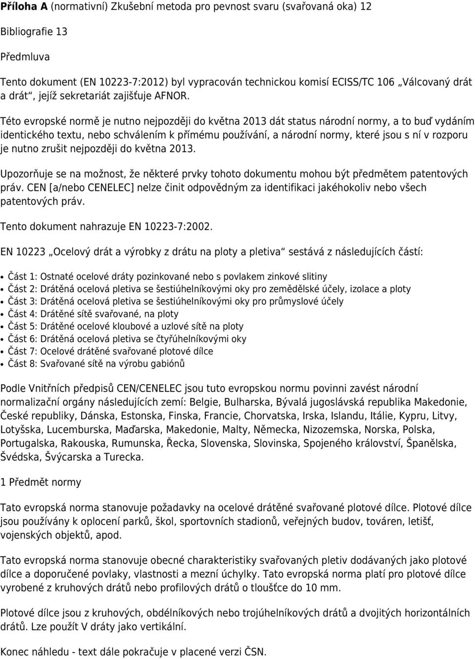 Této evropské normě je nutno nejpozději do května 2013 dát status národní normy, a to buď vydáním identického textu, nebo schválením k přímému používání, a národní normy, které jsou s ní v rozporu je