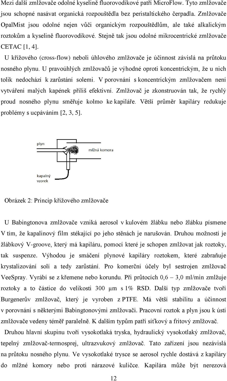 U křížového (cross-flow) neboli úhlového zmlžovače je účinnost závislá na průtoku nosného plynu. U pravoúhlých zmlžovačů je výhodné oproti koncentrickým, že u nich tolik nedochází k zarůstání solemi.