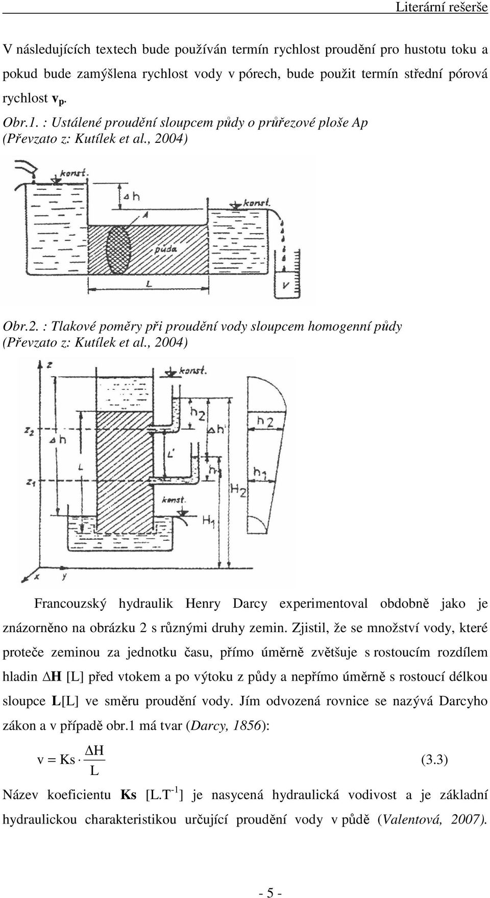 , 2004) Francouzský hydraulik Henry Darcy experimentoval obdobně jako je znázorněno na obrázku 2 s různými druhy zemin.