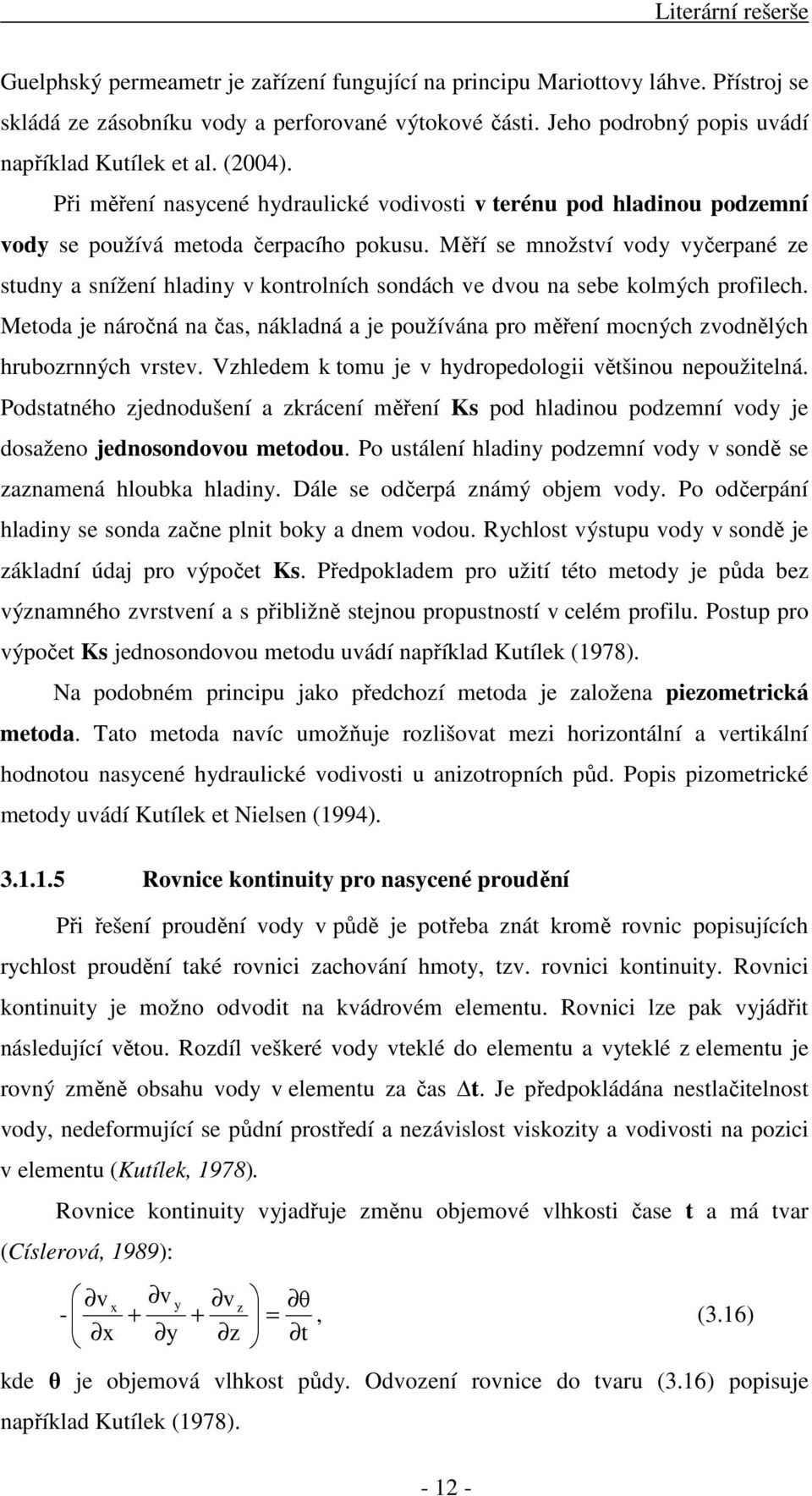 Měří se množství vody vyčerpané ze studny a snížení hladiny v kontrolních sondách ve dvou na sebe kolmých profilech.