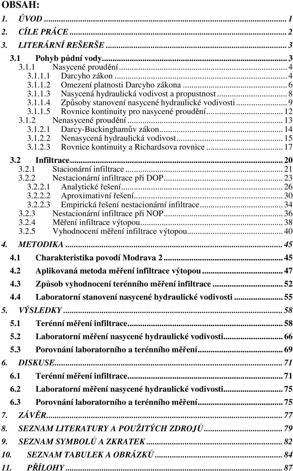 .. 15 3.1.2.3 Rovnice kontinuity a Richardsova rovnice... 17 3.2 Infiltrace... 20 3.2.1 Stacionární infiltrace... 21 3.2.2 Nestacionární infiltrace při DOP... 23 3.2.2.1 Analytické řešení... 26 3.2.2.2 Aproximativní řešení.