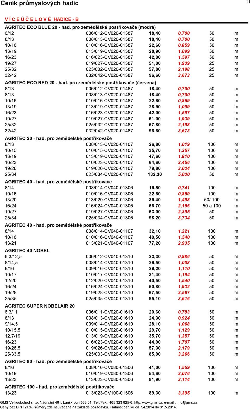 1,099 50 m 16/23 016/023-CV020-01387 42,00 1,597 50 m 19/27 019/027-CV020-01387 51,00 1,939 25 m 25/32 025/032-CV020-01387 57,80 2,198 25 m 32/42 032/042-CV020-01387 96,60 3,673 25 m AGRITEC ECO RED