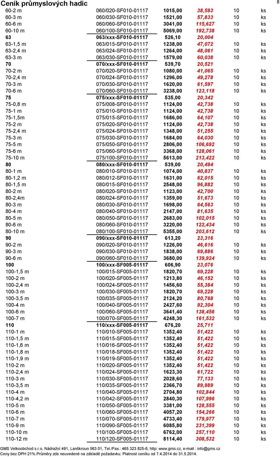 070/xxx-SF010-01117 539,70 20,521 70-2 m 070/020-SF010-01117 1080,00 41,065 10 ks 70-2,4 m 070/024-SF010-01117 1296,00 49,278 10 ks 70-3 m 070/030-SF010-01117 1620,00 61,597 10 ks 70-6 m