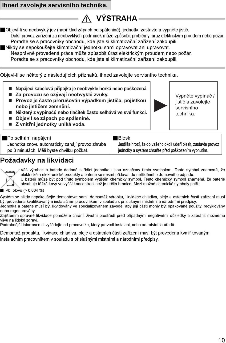 Nikdy se nepokoušejte klimatizační jednotku sami opravovat ani upravovat. Nesprávně provedená práce může způsobit úraz elektrickým proudem nebo požár.