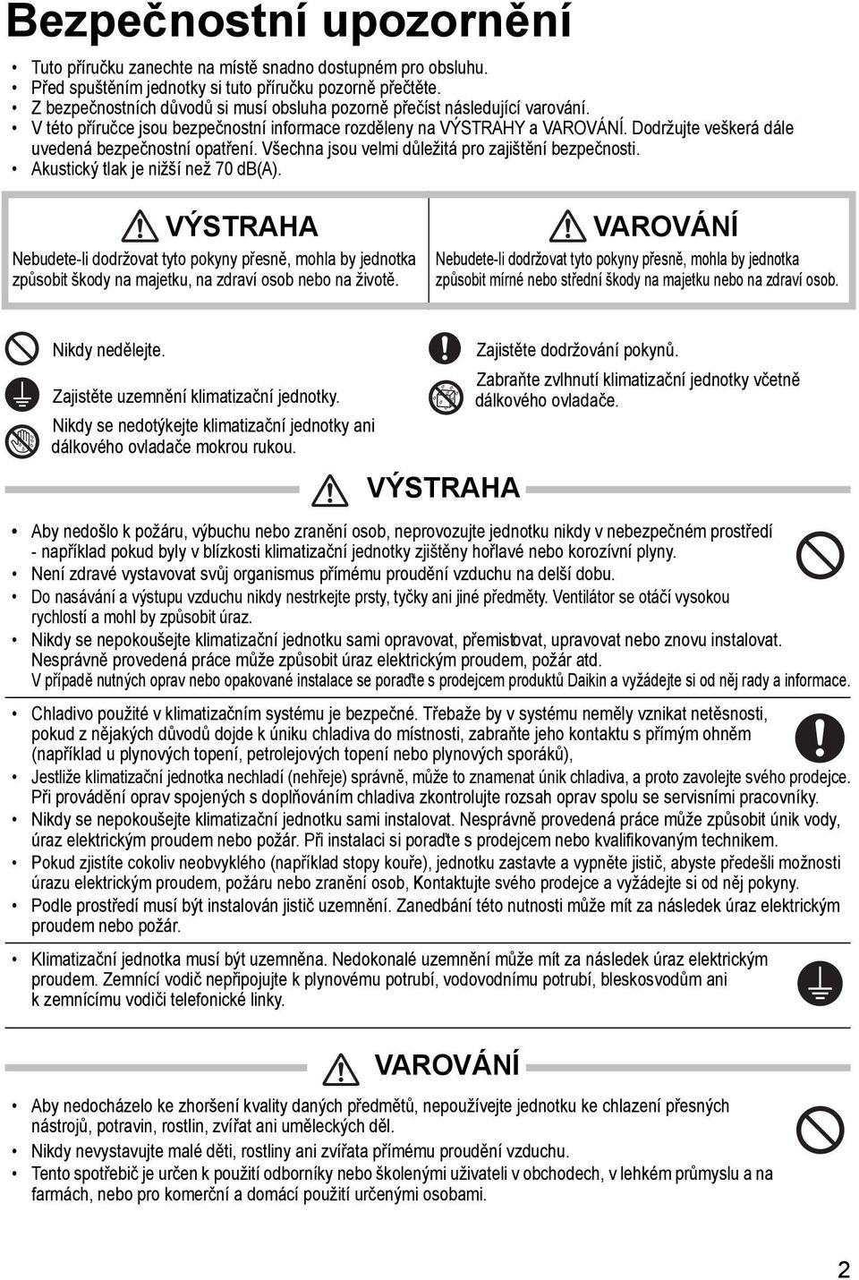 Dodržujte veškerá dále uvedená bezpečnostní opatření. Všechna jsou velmi důležitá pro zajištění bezpečnosti. Akustický tlak je nižší než 70 db(a).