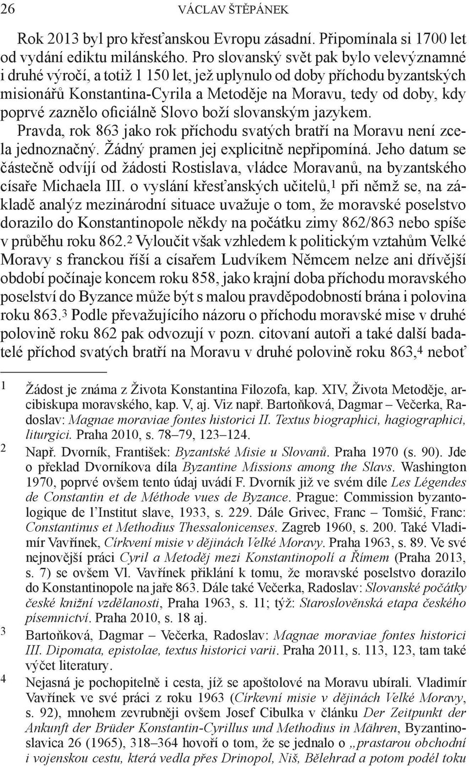 zaznělo oficiálně Slovo boží slovanským jazykem. Pravda, rok 863 jako rok příchodu svatých bratří na Moravu není zcela jednoznačný. Žádný pramen jej explicitně nepřipomíná.