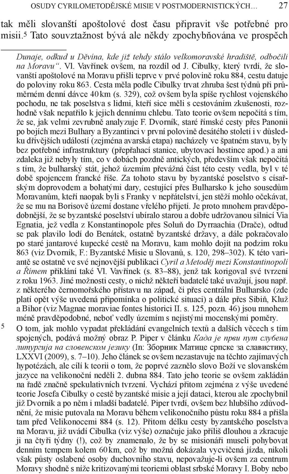 Cibulky, který tvrdí, že slovanští apoštolové na Moravu přišli teprve v prvé polovině roku 884, cestu datuje do poloviny roku 863.