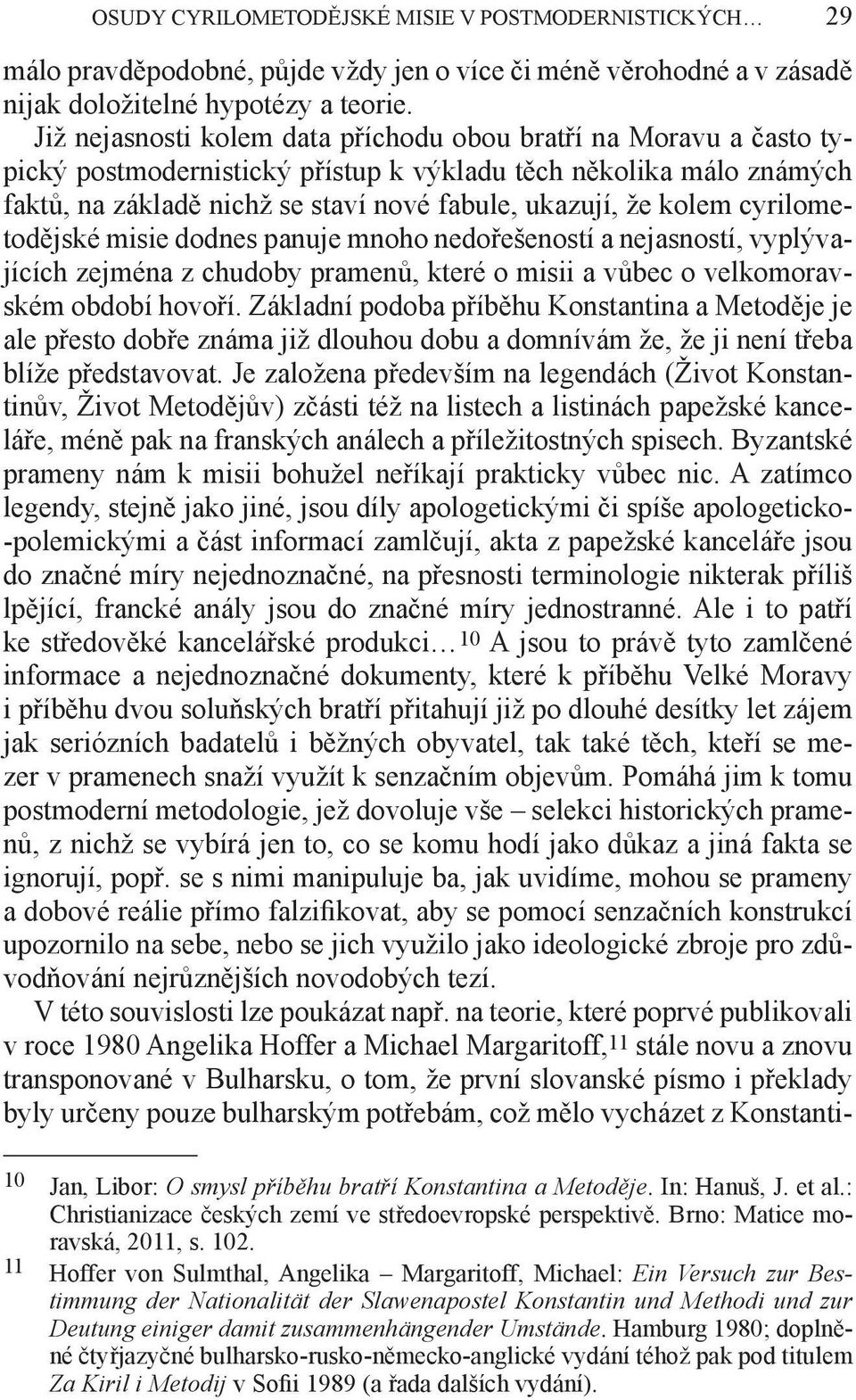 cyrilometodějské misie dodnes panuje mnoho nedořešeností a nejasností, vyplývajících zejména z chudoby pramenů, které o misii a vůbec o velkomoravském období hovoří.