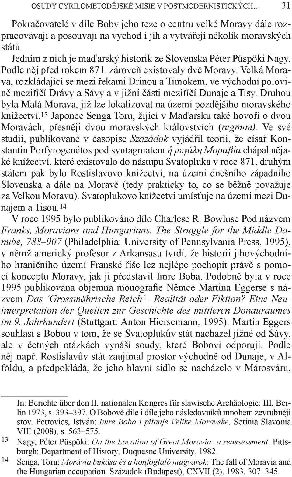 Velká Morava, rozkládající se mezi řekami Drinou a Timokem, ve východní polovině meziříčí Drávy a Sávy a v jižní části meziříčí Dunaje a Tisy.