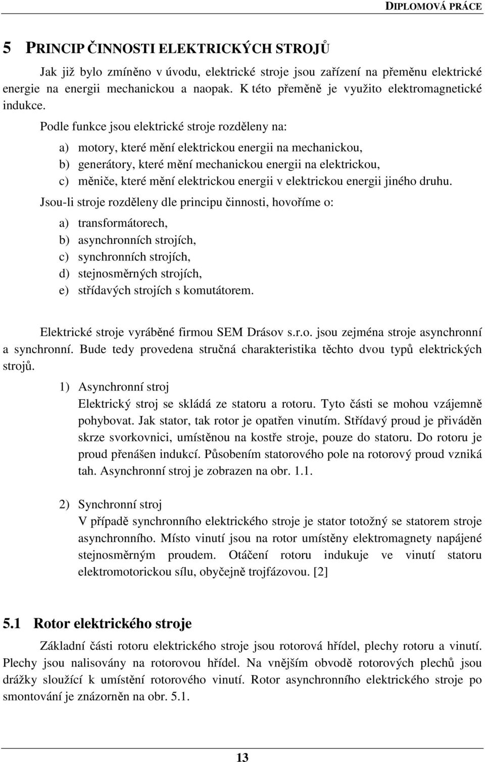 Podle funkce jsou elektrické stroje rozděleny na: a) motory, které mění elektrickou energii na mechanickou, b) generátory, které mění mechanickou energii na elektrickou, c) měniče, které mění