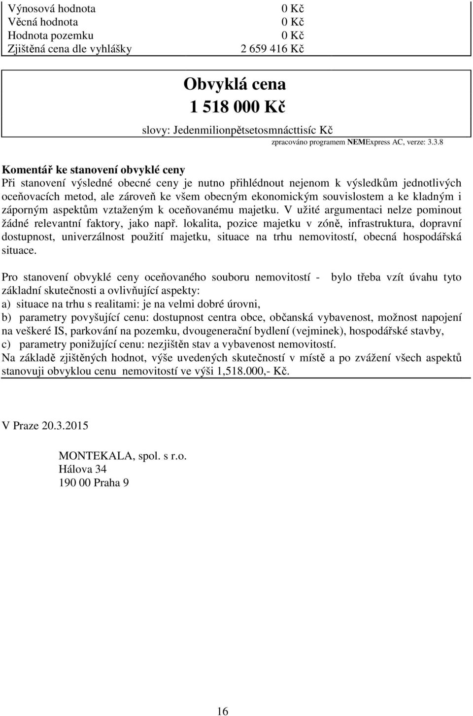 3.8 Komentář ke stanovení obvyklé ceny Při stanovení výsledné obecné ceny je nutno přihlédnout nejenom k výsledkům jednotlivých oceňovacích metod, ale zároveň ke všem obecným ekonomickým souvislostem