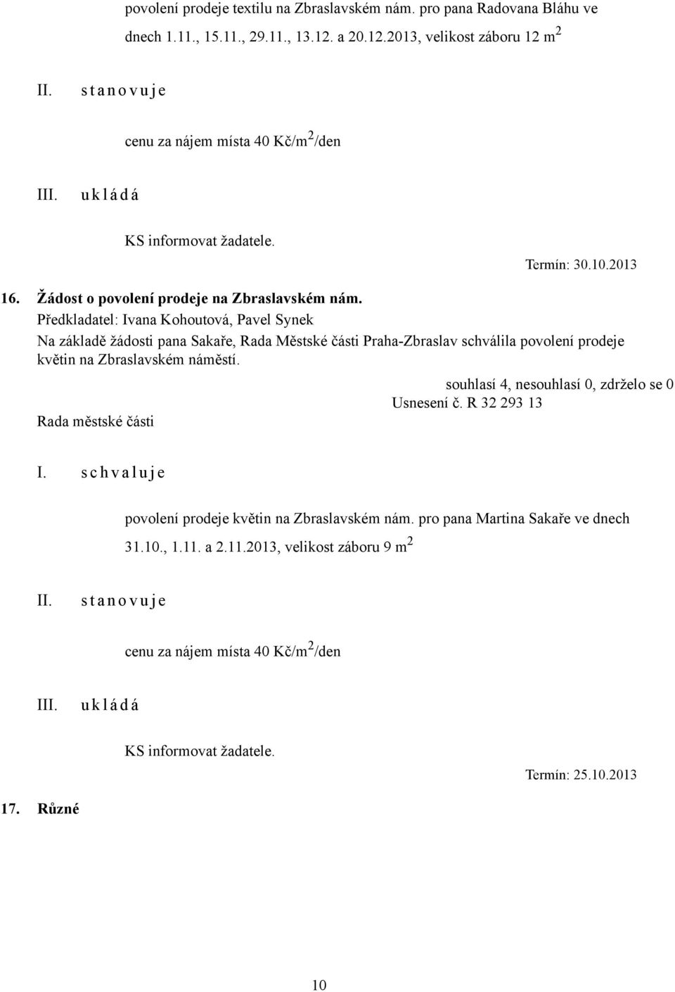 Předkladatel: Ivana Kohoutová, Pavel Synek Na základě žádosti pana Sakaře, Rada Městské části Praha-Zbraslav schválila povolení prodeje květin na Zbraslavském náměstí. Usnesení č.