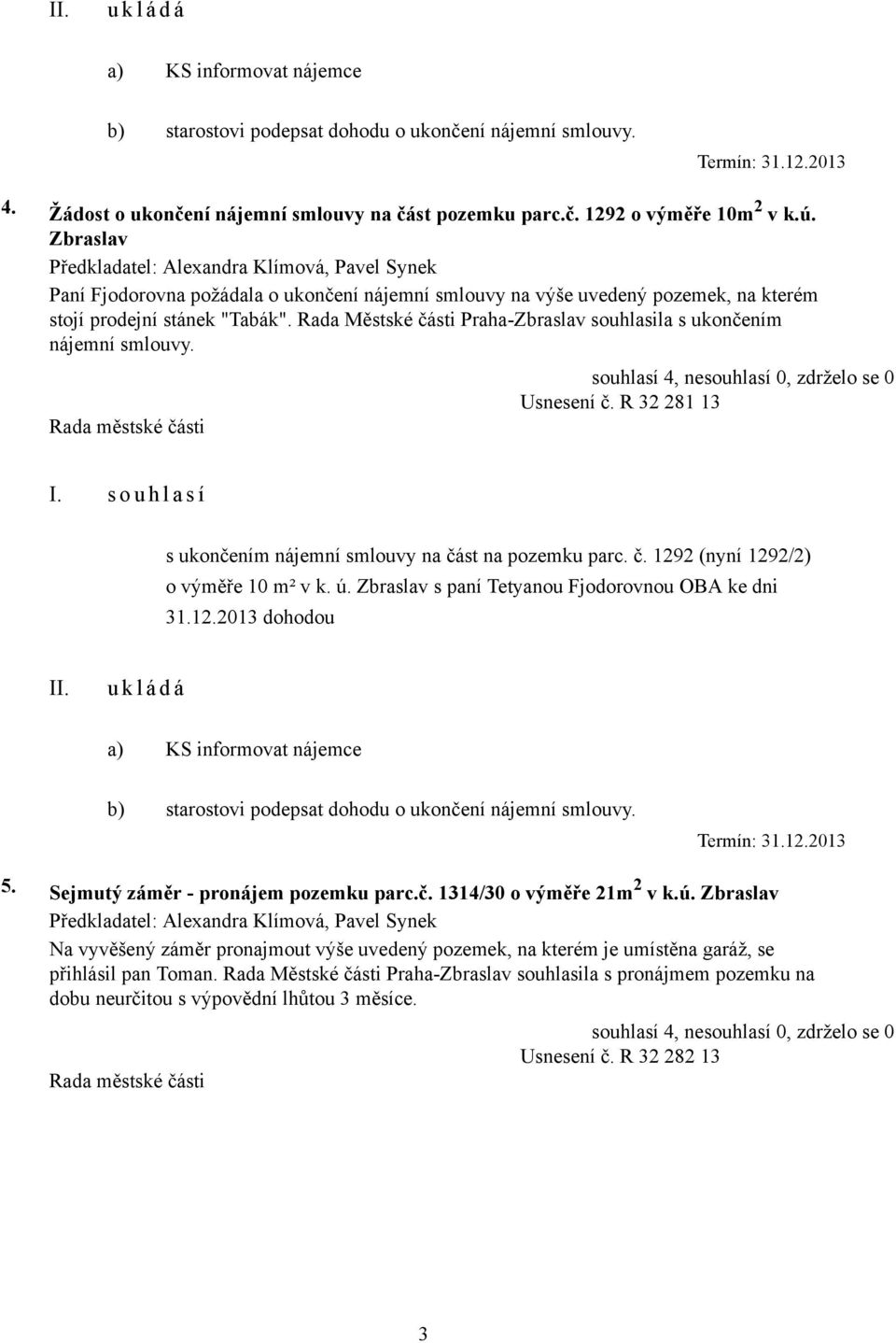 Rada Městské části Praha-Zbraslav souhlasila s ukončením nájemní smlouvy. Usnesení č. R 32 281 13 s ukončením nájemní smlouvy na část na pozemku parc. č. 1292 (nyní 1292/2) o výměře 10 m² v k. ú.